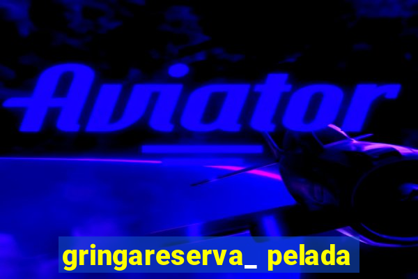 gringareserva_ pelada